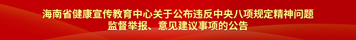 海南省健康宣传教育中心关于公布违反中央八项规定精神问题监督举报、意见建议事项的公告